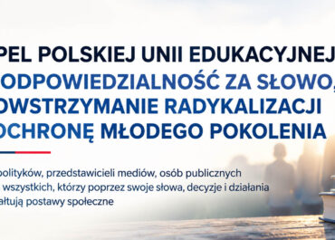 APEL POLSKIEJ UNII EDUKACYJNEJ O ODPOWIEDZIALNOŚĆ ZA SŁOWO, POWSTRZYMANIE RADYKALIZACJI I OCHRONĘ MŁODEGO POKOLENIA